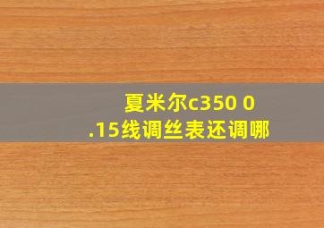 夏米尔c350 0.15线调丝表还调哪